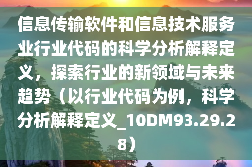 信息传输软件和信息技术服务业行业代码的科学分析解释定义，探索行业的新领域与未来趋势（以行业代码为例，科学分析解释定义_10DM93.29.28）