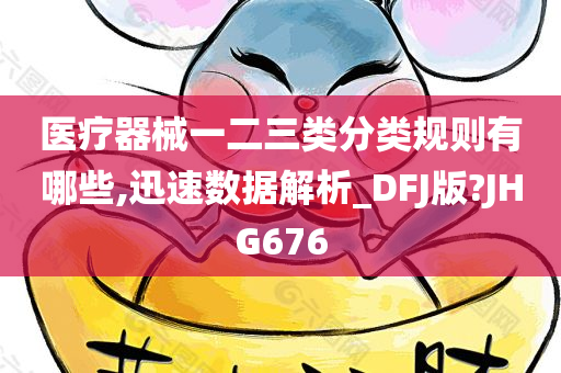 医疗器械一二三类分类规则有哪些,迅速数据解析_DFJ版?JHG676