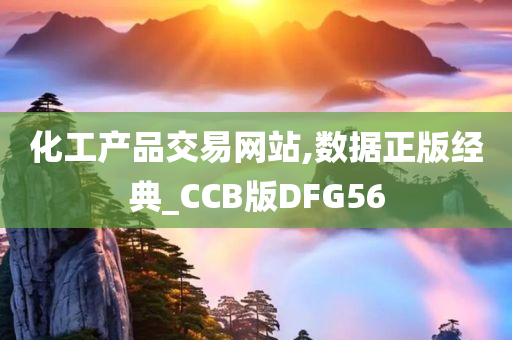 化工产品交易网站,数据正版经典_CCB版DFG56