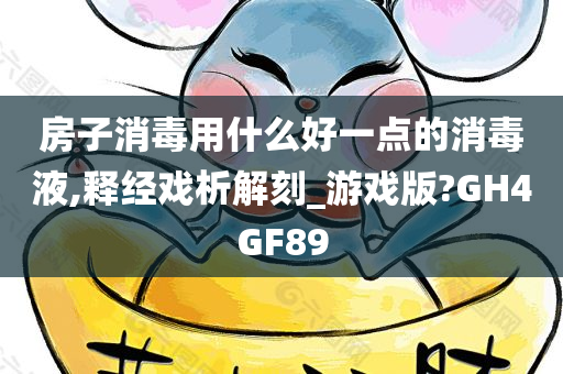 房子消毒用什么好一点的消毒液,释经戏析解刻_游戏版?GH4GF89