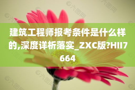 建筑工程师报考条件是什么样的,深度详析落实_ZXC版?HII7664