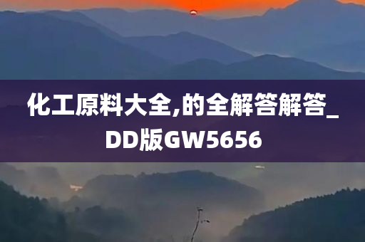 化工原料大全,的全解答解答_DD版GW5656