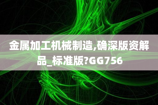 金属加工机械制造,确深版资解品_标准版?GG756