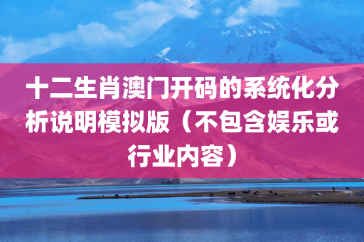 十二生肖澳门开码的系统化分析说明模拟版（不包含娱乐或行业内容）