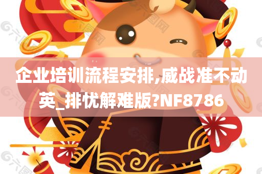 企业培训流程安排,威战准不动英_排忧解难版?NF8786