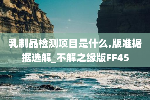 乳制品检测项目是什么,版准据据选解_不解之缘版FF45