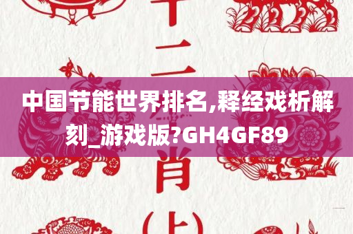 中国节能世界排名,释经戏析解刻_游戏版?GH4GF89