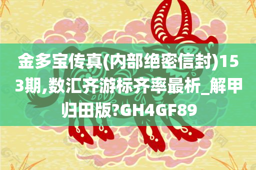 金多宝传真(内部绝密信封)153期,数汇齐游标齐率最析_解甲归田版?GH4GF89