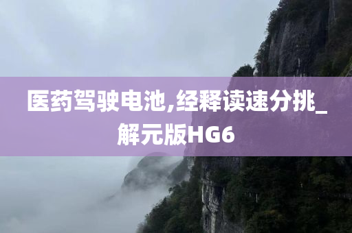 医药驾驶电池,经释读速分挑_解元版HG6