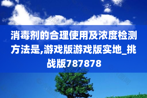 消毒剂的合理使用及浓度检测方法是,游戏版游戏版实地_挑战版787878