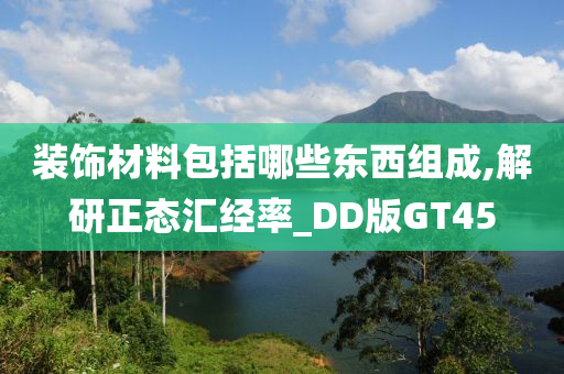 装饰材料包括哪些东西组成,解研正态汇经率_DD版GT45