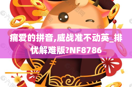 痛爱的拼音,威战准不动英_排忧解难版?NF8786