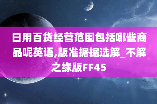 日用百货经营范围包括哪些商品呢英语,版准据据选解_不解之缘版FF45