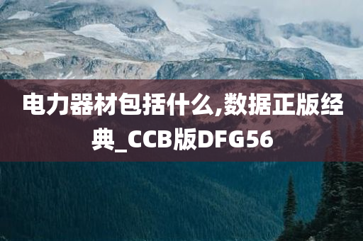 电力器材包括什么,数据正版经典_CCB版DFG56