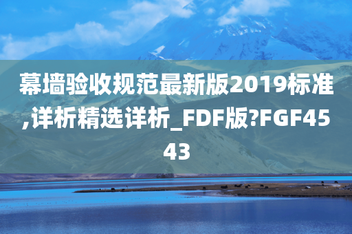 幕墙验收规范最新版2019标准,详析精选详析_FDF版?FGF4543