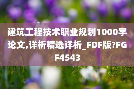 建筑工程技术职业规划1000字论文,详析精选详析_FDF版?FGF4543