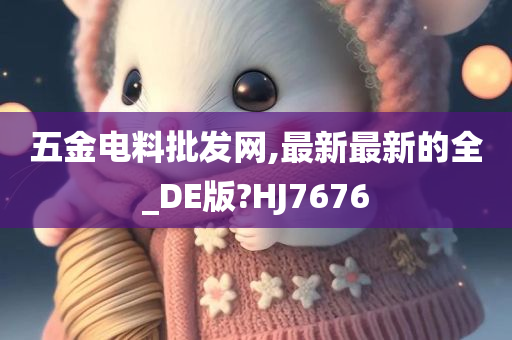 五金电料批发网,最新最新的全_DE版?HJ7676