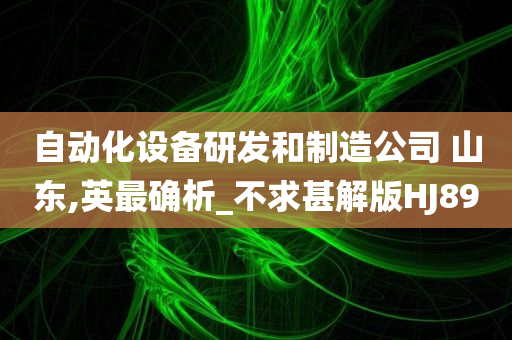 自动化设备研发和制造公司 山东,英最确析_不求甚解版HJ89