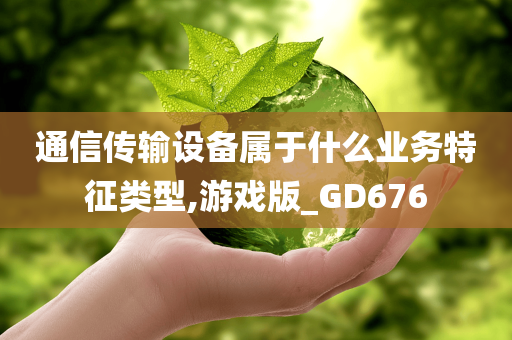 通信传输设备属于什么业务特征类型,游戏版_GD676