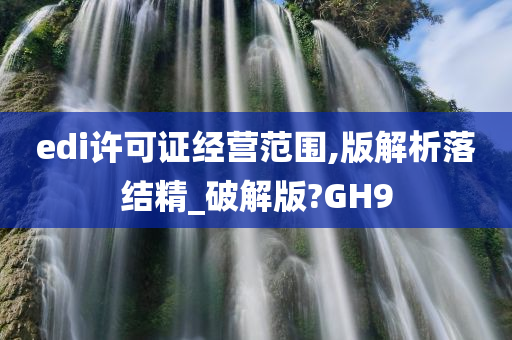 edi许可证经营范围,版解析落结精_破解版?GH9