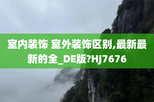 室内装饰 室外装饰区别,最新最新的全_DE版?HJ7676