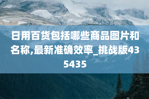 日用百货包括哪些商品图片和名称,最新准确效率_挑战版435435