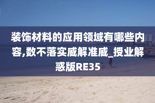 装饰材料的应用领域有哪些内容,数不落实威解准威_授业解惑版RE35