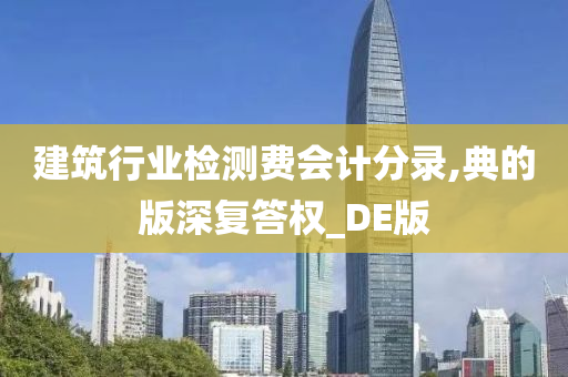 建筑行业检测费会计分录,典的版深复答权_DE版