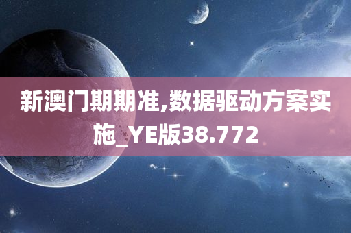 新澳门期期准,数据驱动方案实施_YE版38.772