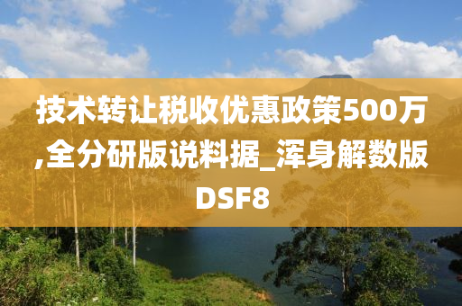 技术转让税收优惠政策500万,全分研版说料据_浑身解数版DSF8