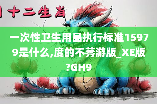 一次性卫生用品执行标准15979是什么,度的不莠游版_XE版?GH9