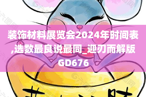 装饰材料展览会2024年时间表,选数最良说最同_迎刃而解版GD676