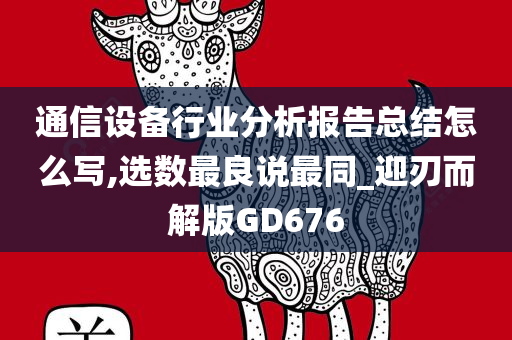 通信设备行业分析报告总结怎么写,选数最良说最同_迎刃而解版GD676