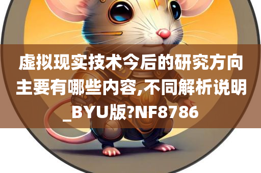 虚拟现实技术今后的研究方向主要有哪些内容,不同解析说明_BYU版?NF8786