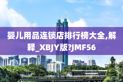 婴儿用品连锁店排行榜大全,解释_XBJY版?JMF56