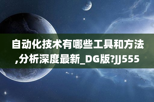 自动化技术有哪些工具和方法,分析深度最新_DG版?JJ555