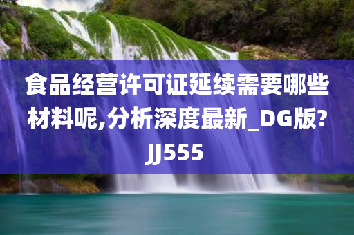 食品经营许可证延续需要哪些材料呢,分析深度最新_DG版?JJ555