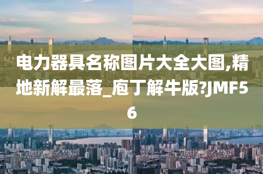 电力器具名称图片大全大图,精地新解最落_庖丁解牛版?JMF56