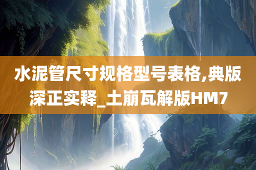 水泥管尺寸规格型号表格,典版深正实释_土崩瓦解版HM7