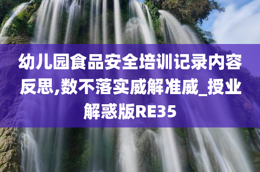 幼儿园食品安全培训记录内容反思,数不落实威解准威_授业解惑版RE35