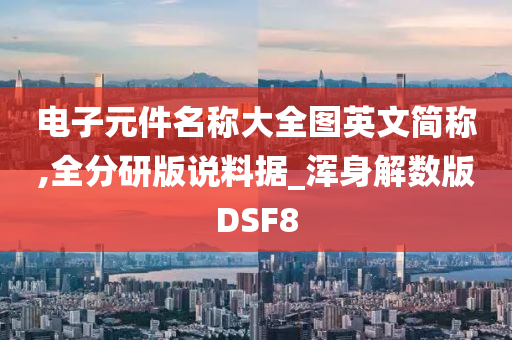 电子元件名称大全图英文简称,全分研版说料据_浑身解数版DSF8