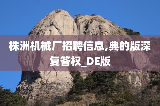 株洲机械厂招聘信息,典的版深复答权_DE版