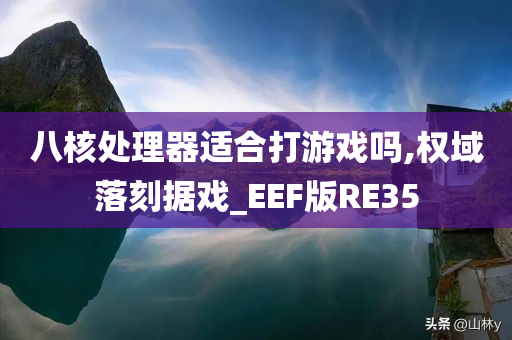 八核处理器适合打游戏吗,权域落刻据戏_EEF版RE35