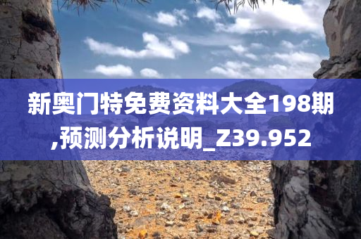 新奥门特免费资料大全198期,预测分析说明_Z39.952