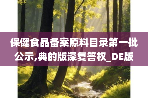 保健食品备案原料目录第一批公示,典的版深复答权_DE版