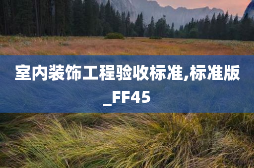 室内装饰工程验收标准,标准版_FF45