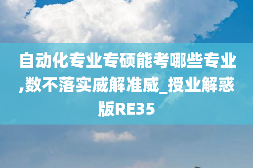 自动化专业专硕能考哪些专业,数不落实威解准威_授业解惑版RE35