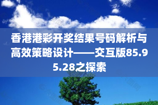 香港港彩开奖结果号码解析与高效策略设计——交互版85.95.28之探索