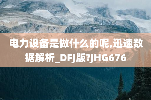 电力设备是做什么的呢,迅速数据解析_DFJ版?JHG676