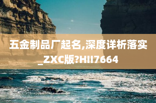 五金制品厂起名,深度详析落实_ZXC版?HII7664